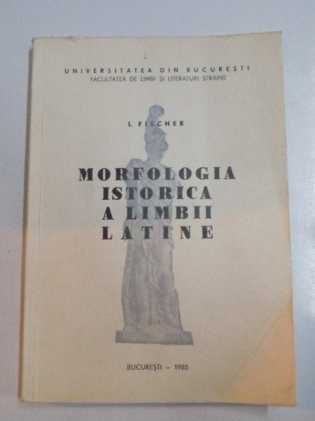 MORFOLOGIA ISTORICA A LIMBII LATINE de I. FISCHER , 1985