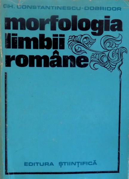 MORFOLOGIA LIMBII ROMANE de GH. CONSTANTINESCU - DOBRIDOR, 1974