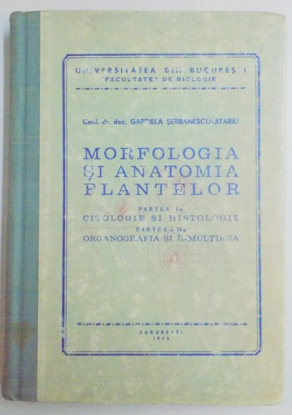 MORFOLOGIA SI ANATOMIA PLANTELOR , PARTEA I : CITOLOGIE SI HISTOLOGIE , PARTEA A II A : ORGANOGRAFIA SI INMULTIREA de GABRIELA SERBANESCU JITARIU , 1975