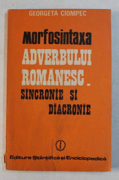 MORFOSINTAXA  ADVERBULUI ROMANESC SINCRONIE SI DIACRONIE de GEORGETA CIOMPEC , 1985