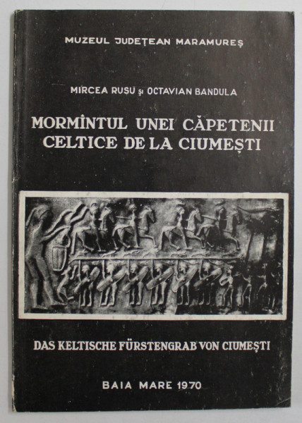 MORMANTUL UNEI CAPETENII CELTICE DE LA CIUMESTI - DAS KELTISCHE FURSTENGRAB VON CIUMESTI de MIRCEA RUSU si OCATVIAN BANDULA , EDITIE IN ROMANA SI  GERMANA , 1970