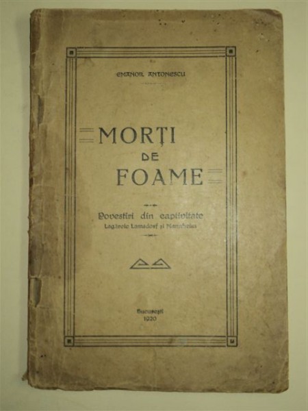 MORTI DE FOAME - POVESTIRI DIN CAPTIVITATE, LAGARELE LAMSDORF SI MANNHEIM, de EMANOIL ANTONESCU, BUCURESTI, 1920