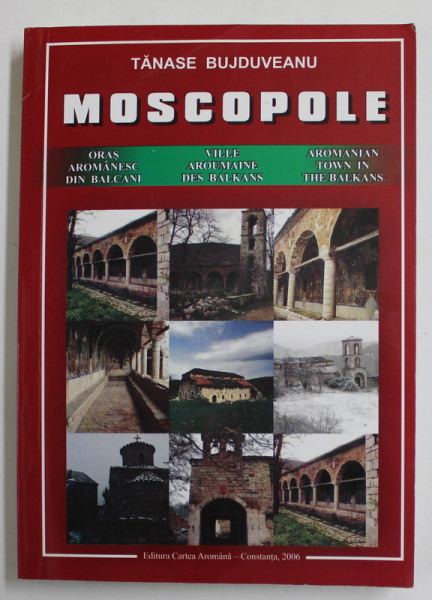MOSCOPOLE , ORAS ROMANESC DIN BALCANI de TANASE BUJDUVEANU , EDITIE IN ROMANA , FRANCEZA , ENGLEZA , 2006