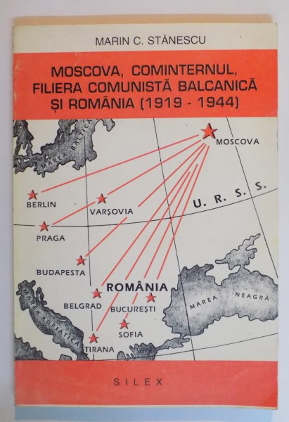 MOSCOVA , COMINTERNUL , FILIERA COMUNISTA BALCANICA SI ROMANIA 1919 - 1944 de MARIN C. STANESCU , 1994 * PREZINTA SUBLINIERI