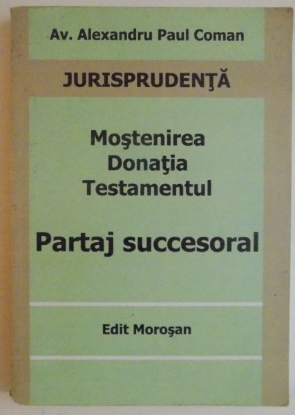 MOSTENIREA , DONATIA , TESTAMENTUL , PARTAJ SUCCESORAL de AV. ALEXANDRU PAUL COMA , 2008