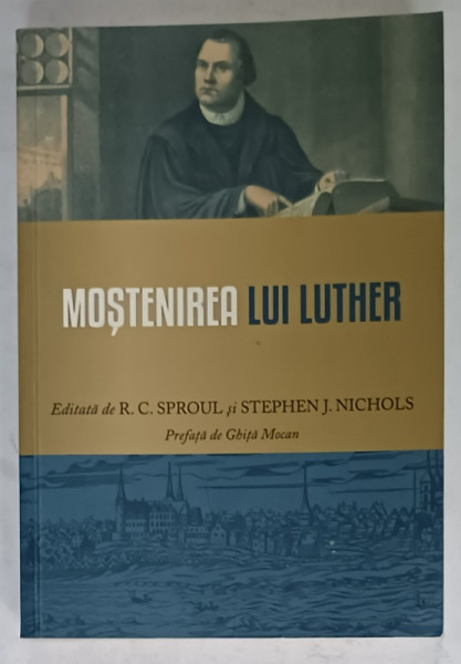 MOSTENIREA LUI LUTHER de R.C. SPROUL si STEPHEN J. NICHOLS , 2017