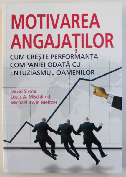 MOTIVAREA ANGAJATILOR  - CUM CRESTE PERFORMANTA COMPANIEI ODATA CU ENTUZIASMUL OAMENILOR de DAVID SIROTA ..MICHAEL IRWIN MELTZER , 2010