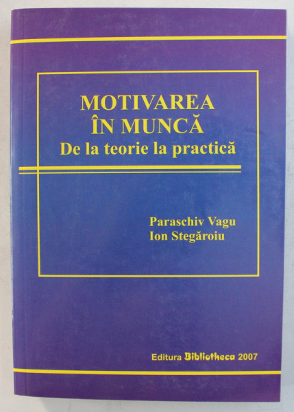 MOTIVAREA IN MUNCA - DE LA TEORIE LA PRACTICA de PARASCHIV VAGU , ION STEGAROIU , 2007