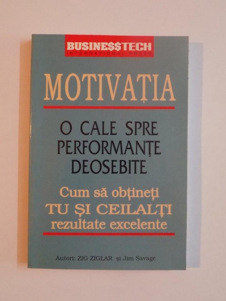 MOTIVATIA , O CALE SPRE PERFORMANTE DEOSEBITE , CUM SA OBTINETI , TU SI CEILALTI , REZULTATE EXCELENTE de ZIG ZIGLAR si JIM SAVAGE , 1998