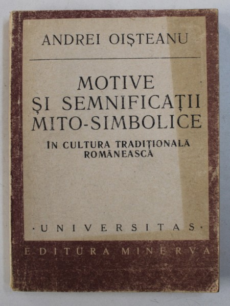 MOTIVE SI SEMNIFICATII MITO - SIMBOLICE IN CULTURA TRADITIONALA ROMANEASCA de ANDREI OISTEANU , 1989 , DEDICATIE*