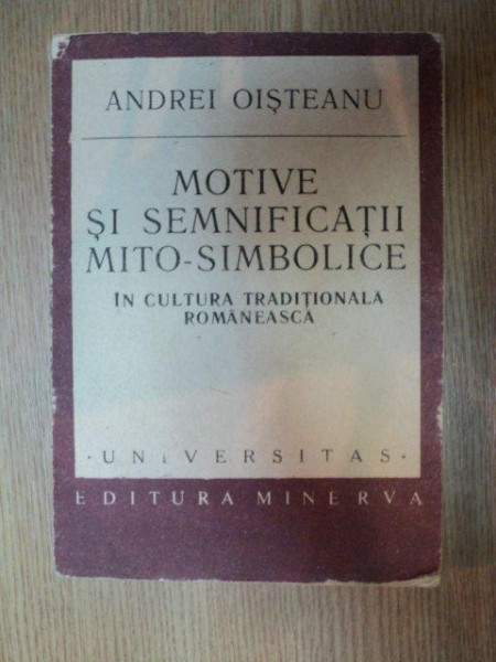 MOTIVE SI SEMNIFICATII MITO -  SIMBOLICE IN CULTURA TRADITIONALA ROMANEASCA de ANDREI OISTEANU , 1989