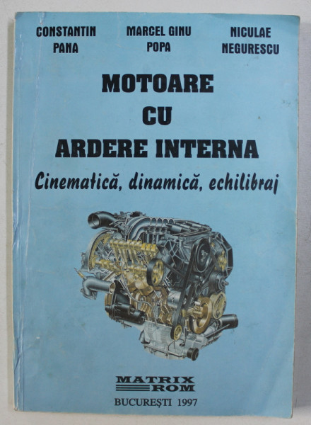 MOTOARE CU ARDERE INTERNA - CINEMATICA , DINAMICA , ECHILIBRAJ de CONSTANTIN PANA ...NICULAE NEGURESCU , 1997