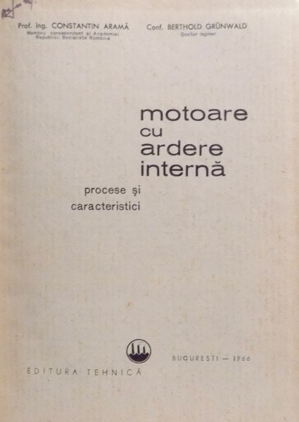 MOTOARE CU ARDERE INTERNA - PROCESE  SI CARACTERISTICI de CONSTANTIN ARAMA si BERTHOLD GRUN WALD, 1966