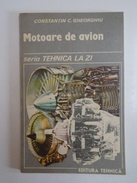 MOTOARE DE AVION , SERIA TEHNICA LA ZI de CONSTANTIN C. GHEORGHIU 1988