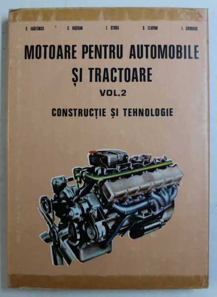 MOTOARE PENTRU AUTOMOBILE SI TRACTOARE de D. ABAITANCEI...I. CIHODARU , VOL II : CONSTRUCTIE SI TEHNOLOGIE , 1980