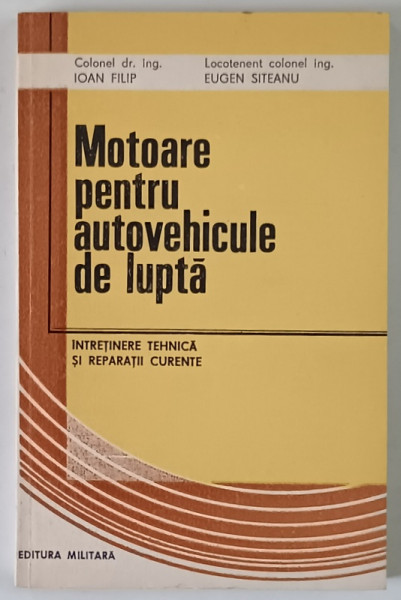 MOTOARE PENTRU AUTOVEHICULE DE LUPTA , INTRETINERE TEHNICA SI REPARATII CURENTE de IOAN FILIP si EUGEN SITEANU , 1988