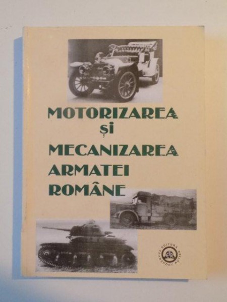 MOTORIZAREA SI MECANIZAREA ARMATEI ROMANE de CHIRIAC VASILIU , BUCURESTI 2000