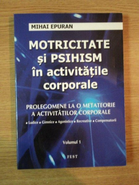 MOTRICITATE SI PSIHISM IN ACTIVITATILE CORPORALE de MIHAI EPURAN VOL I , 2011