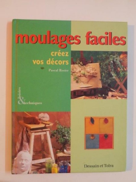 MOULAGES FACILES CREEZ VOS DECORS , LOISIRS & TECHNIQUES de PASCAL ROSIER , 1999