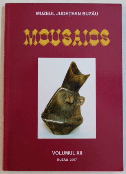 MOUSAIOS  - BULETIN STIINTIFIC AL MUZEULUI JUDETEAN BUZAU , VOLUMUL XII  , 2007