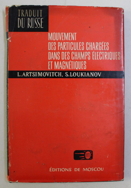 MOUVEMENT DES PARTICULES CHARGEES DANS DES CHAMPS ELECTRIQUES ET MAGNETIQUES par L. ARTSIMOVITCH , S. LOUKIANOV , 1975