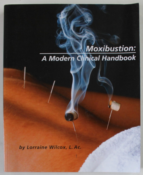 MOXIBUSTION : A MODERN CLINICAL HANDBOOK by LORRAINE WILCOX , 2009 , PREZINTA URME DE INDOIRE SI DE UZURA