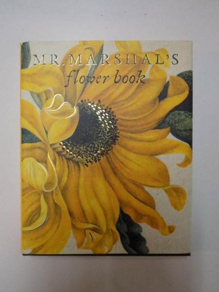 MR. MARSHAL'S FLOWER BOOK BEING A COMPENDIUM OF THE FLOWER PORTRAITS OF ALEXANDER MARSHAL  2008