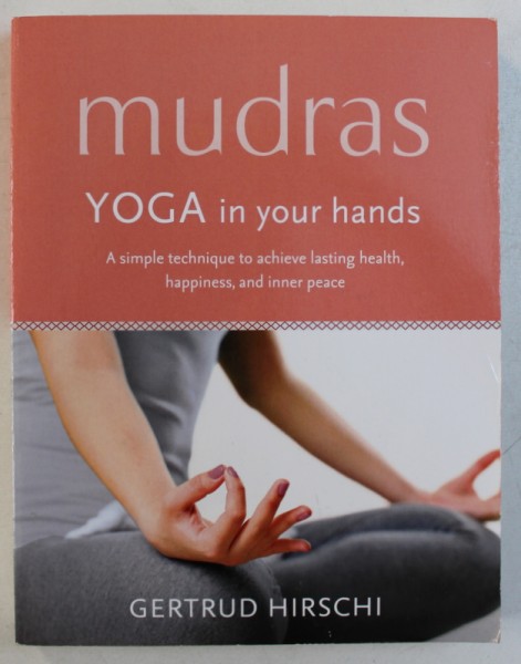 MUDRAS - YOGA IN YOUR HANDS - A SIMPLE TECHIQUE TO ACHIEVE LASTING HEALTH , HAPPINESS , AND INNER PEACE by GERTRUD HIRSCHI , 2016