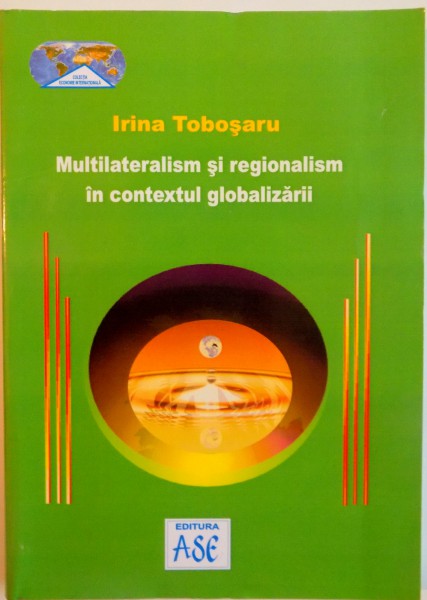 MULTILATERALISM SI REGIONALISM IN CONTEXTUL GLOBALIZARII de IRINA TOBOSARU, 2008