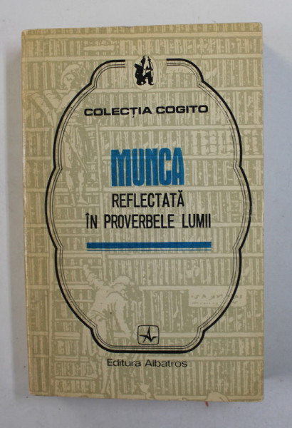 MUNCA REFLECTATA IN PROVERBELE LUMII , VOLUMUL I , CULEGERE de MIRCEA M. DUDULEANU , 1972