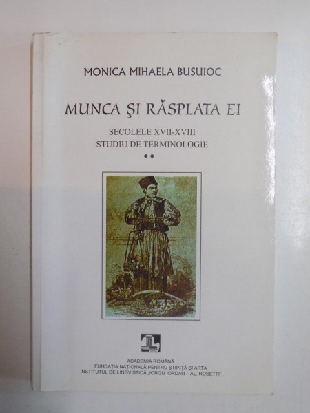 MUNCA SI RASPLATA EI. SECOLELE XVII-XVIII. STUDIU DE TERMINOLOGIE (II) de MONICA MIHAELA BUSUIOC, 2002