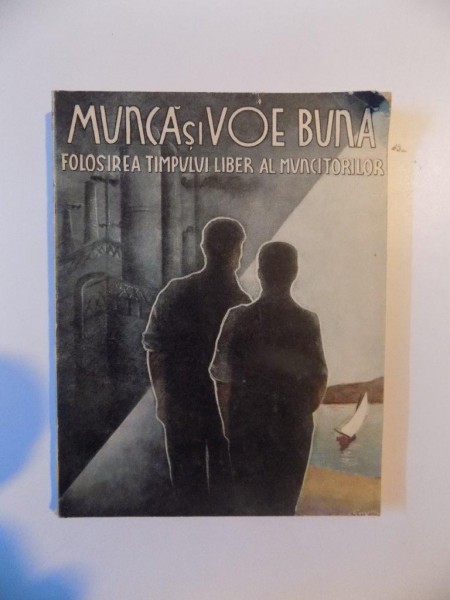 MUNCA SI VOE BUNA. FOLOSIREA TIMPULUI LIBER AL MUNCITORILOR - COLECTIV  1938