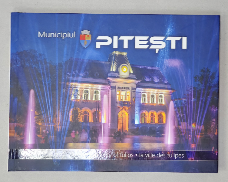 MUNICIPIUL PITESTI , ORASUL LALELELOR , ALBUM DE PREZENTARE , TEXT IN ROMANA , ENGLEZA , FRANCEZA , 2000