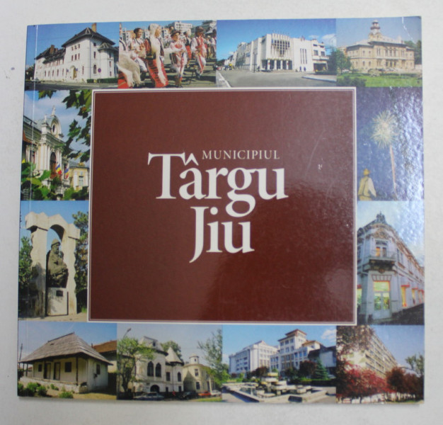 MUNICIPIUL TARGU JIU , ALBUM DE PREZENTARE , 2005