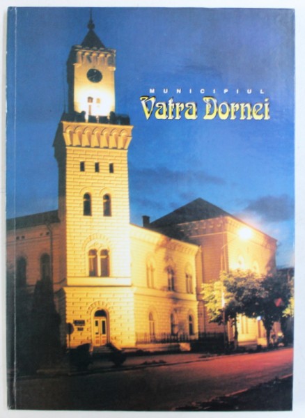 MUNICIPIUL VATRA DORNEI - EDITIE IN ROMANA - ENGLEZA - FRANCEZA - GERMANA , coordonare si text de MIRCEA NICHITUS