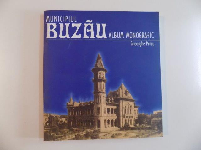 MUNICIPUL BUZAU , ALBUM MONOGRAFIC de GHEORGHE PETCU , 2003