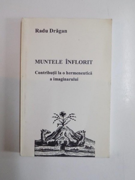 MUNTELE INFLORIT , CONTRIBUTII LA O HERMENEUTICA A IMAGINARULUI de RADU DRAGAN, 1998