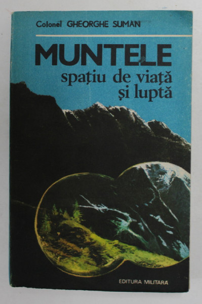 MUNTELE - SPATIU DE VIATA SI LUPTA de COLONEL GHEORGHE SUMAN , 1990