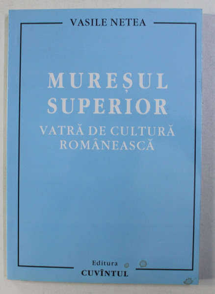 MURESUL SUPERIOR , VATRA DE CULTURA ROMANEASCA de VASILE NETEA , 2006