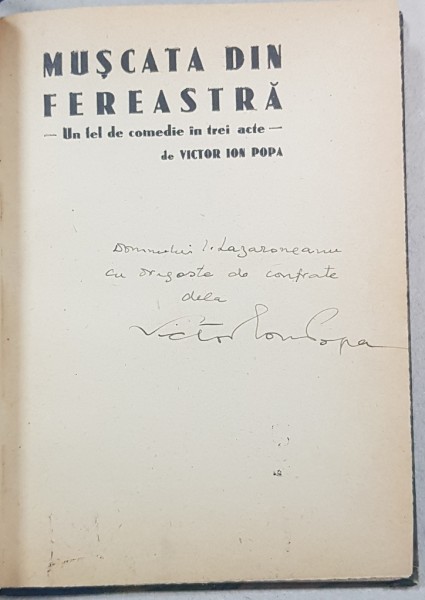 MUSCATA DIN FEREASTRA, Un fel de comedie in trei acte de VICTOR ION POPA, cu un desen de I. ANESTIN - BUCRESTI, 1930 *DEDICATIE