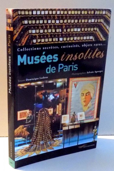 MUSEES INSOLITES DE PARIS Textes DOMINIQUE LESBROS , Photographies SYLVAIN AGEORGES , 2008
