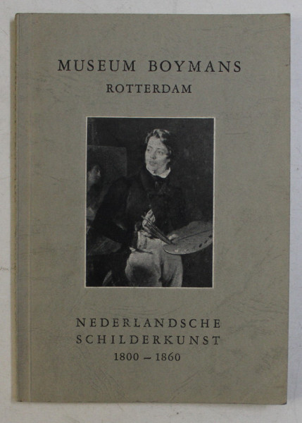 MUSEUM BOYMANS ROTTERDAM  - NEDERLANDSCHE SCHILDERKUNST 1800 - 1860 , EDITIE IN LIMBA OLANDEZA , 1943