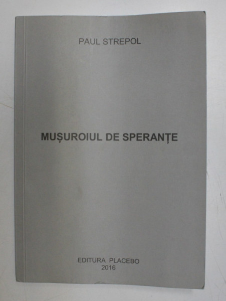 MUSUROIUL DE SPERANTE de PAUL STREPOL , 2016 , * CONTINE DEDICATIA AUTORULUI