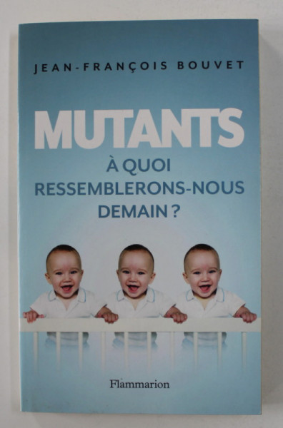 MUTANTS - A QUOI RESSEMBLERONS - NOUS DEMAIN ? par JEAN - FRANCOIS BOUVET , 2014