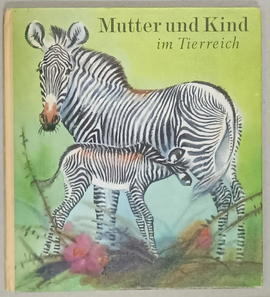 MUTTER UND KIND IN TIERREICH ( MAMA SI COPILUL IN LUMEA ANIMALELOR  ), CARTE PENTRU  COPII CU TEXT IN LIMBA GERMANA , von HEINRICH DATHE und REINER ZIEGER , 1974