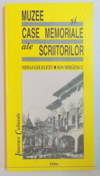MUZEE SI CASE MEMORIALE ALE SCIITORILOR de MIHAI GELELETU , ION MIHAESCU , 1997