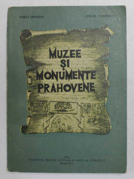 MUZEE SI MONUMENTE PRAHOVENE de MIHAI APOSTOL si MIHAIL VULPESCU , 1971