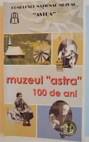 MUZEUL ASTRA , 100 DE ANI DE ETNOMUZEOLOGIE ROMANEASCA LA SIBIU , CATALOG GHID , 2006