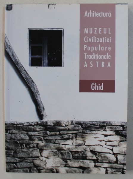 MUZEUL CIVILIZATIEI POPULARE TRADITIONALE ASTRA - GHID , de OVIDIU BARON , 2012