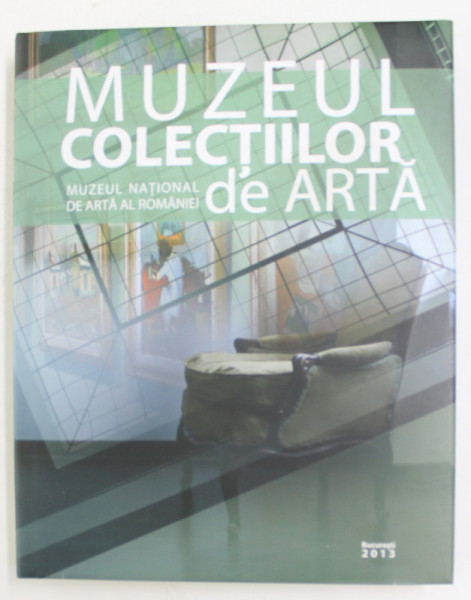 MUZEUL COLECTIILOR DE ARTA , coordonarea proiectului ROXANA THEODORESCU , 2013